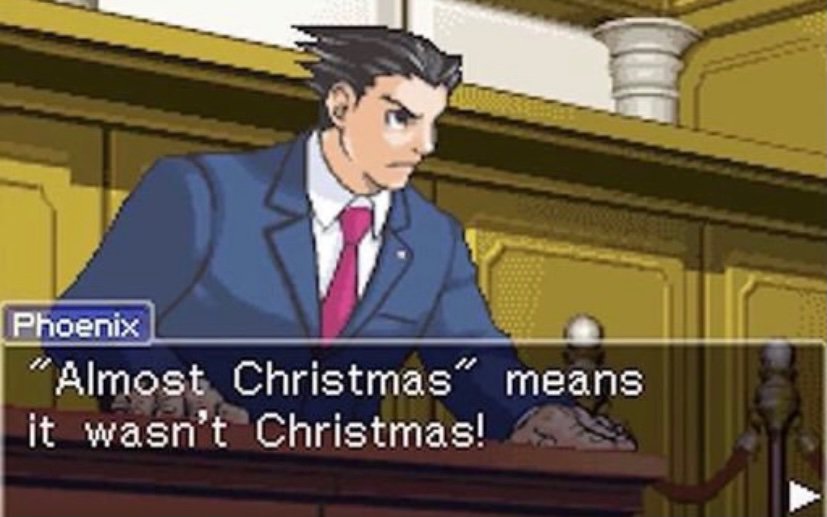 Phoenix Wright announces that "Almost Christmas" means it wasn't Christmas.